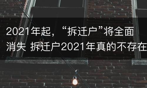 2021年起，“拆迁户”将全面消失 拆迁户2021年真的不存在了吗