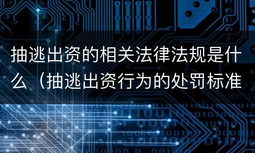 抽逃出资的相关法律法规是什么（抽逃出资行为的处罚标准）