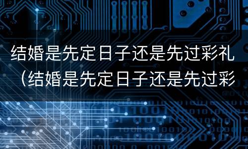 结婚是先定日子还是先过彩礼（结婚是先定日子还是先过彩礼钱）