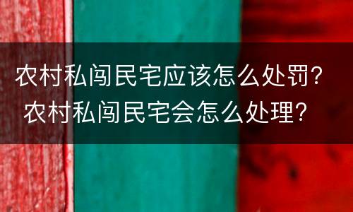 农村私闯民宅应该怎么处罚？ 农村私闯民宅会怎么处理?