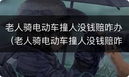 老人骑电动车撞人没钱赔咋办（老人骑电动车撞人没钱赔咋办儿子要赔偿吗）