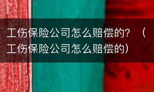 工伤保险公司怎么赔偿的？（工伤保险公司怎么赔偿的）