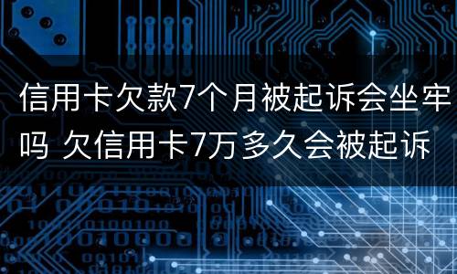 信用卡欠款7个月被起诉会坐牢吗 欠信用卡7万多久会被起诉
