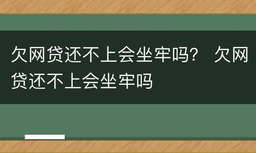 欠网贷还不上会坐牢吗？ 欠网贷还不上会坐牢吗