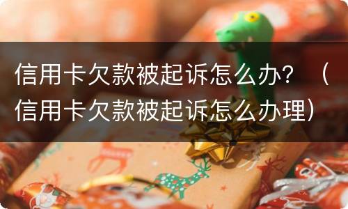 信用卡欠款被起诉怎么办？（信用卡欠款被起诉怎么办理）