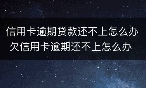 信用卡逾期贷款还不上怎么办 欠信用卡逾期还不上怎么办