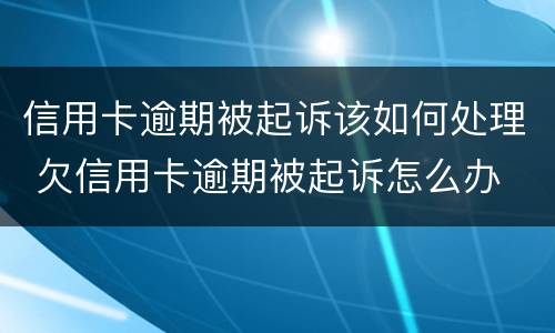 信用卡逾期被起诉该如何处理 欠信用卡逾期被起诉怎么办