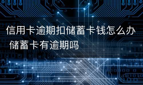 信用卡逾期扣储蓄卡钱怎么办 储蓄卡有逾期吗