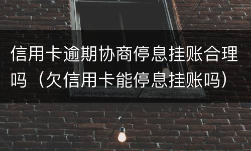 信用卡逾期协商停息挂账合理吗（欠信用卡能停息挂账吗）