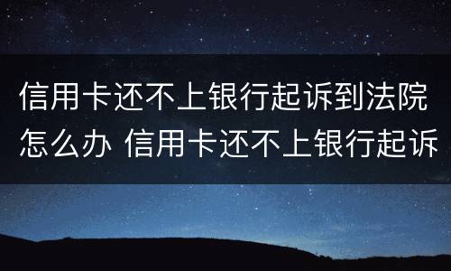 信用卡还不上银行起诉到法院怎么办 信用卡还不上银行起诉到法院怎么办呢