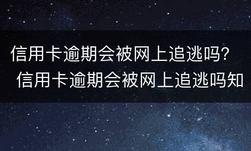 信用卡逾期会被网上追逃吗？ 信用卡逾期会被网上追逃吗知乎