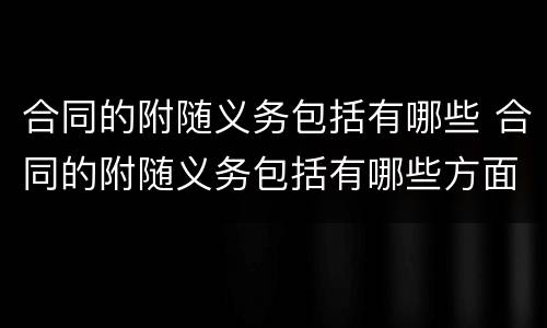 合同的附随义务包括有哪些 合同的附随义务包括有哪些方面