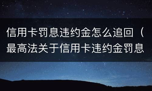 信用卡罚息违约金怎么追回（最高法关于信用卡违约金罚息）