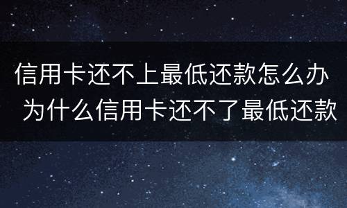 信用卡还不上最低还款怎么办 为什么信用卡还不了最低还款额