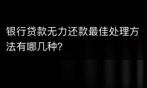 银行贷款无力还款最佳处理方法有哪几种？