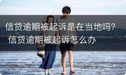 信贷逾期被起诉是在当地吗？ 信贷逾期被起诉怎么办
