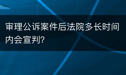 审理公诉案件后法院多长时间内会宣判？