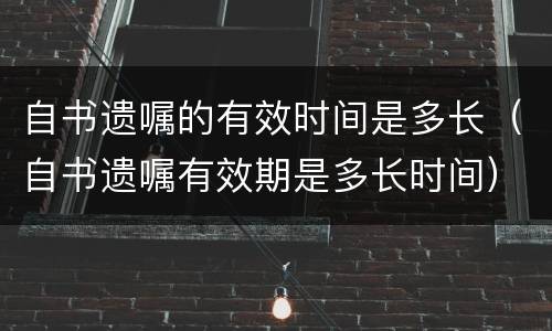 自书遗嘱的有效时间是多长（自书遗嘱有效期是多长时间）