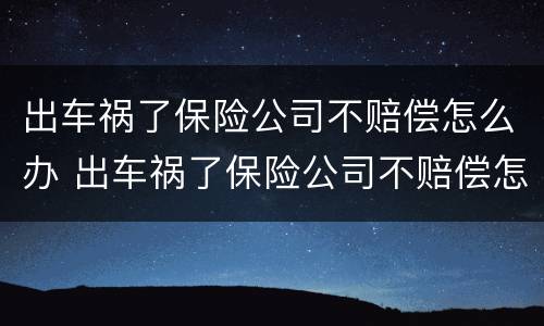 出车祸了保险公司不赔偿怎么办 出车祸了保险公司不赔偿怎么办呀