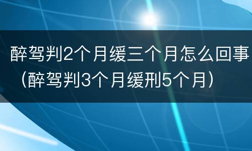 醉驾判2个月缓三个月怎么回事（醉驾判3个月缓刑5个月）