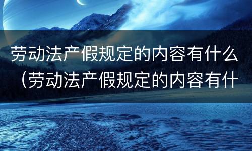 劳动法产假规定的内容有什么（劳动法产假规定的内容有什么作用）