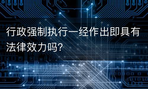 行政强制执行一经作出即具有法律效力吗？