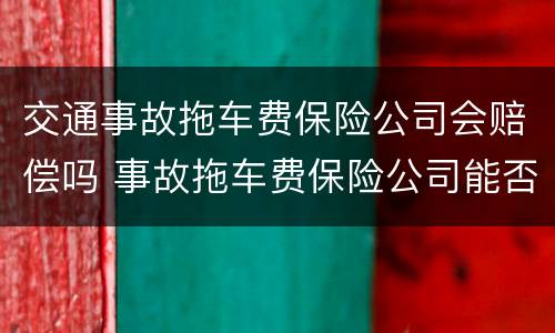 交通事故拖车费保险公司会赔偿吗 事故拖车费保险公司能否承担