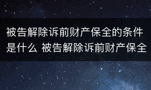 被告解除诉前财产保全的条件是什么 被告解除诉前财产保全的条件是什么规定