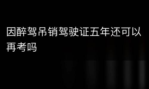 因醉驾吊销驾驶证五年还可以再考吗