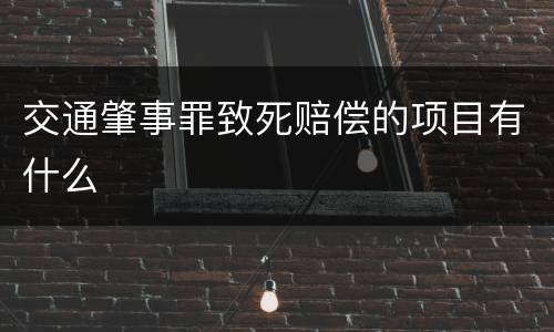 交通肇事罪致死赔偿的项目有什么