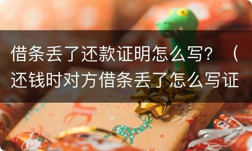 借条丢了还款证明怎么写？（还钱时对方借条丢了怎么写证明）