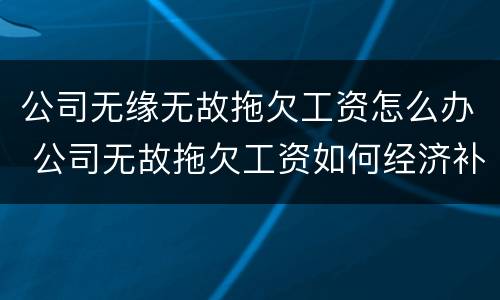 公司无缘无故拖欠工资怎么办 公司无故拖欠工资如何经济补偿