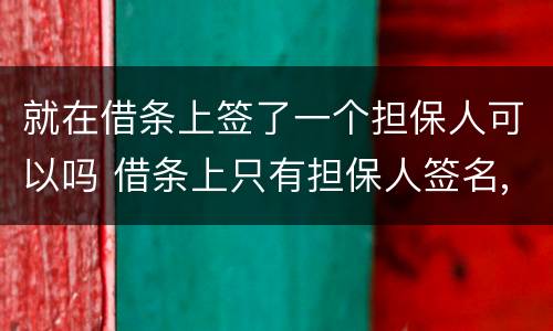 就在借条上签了一个担保人可以吗 借条上只有担保人签名,怎么认定责任
