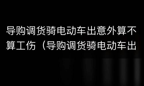 导购调货骑电动车出意外算不算工伤（导购调货骑电动车出意外算不算工伤事故）