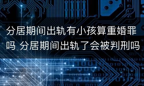 分居期间出轨有小孩算重婚罪吗 分居期间出轨了会被判刑吗
