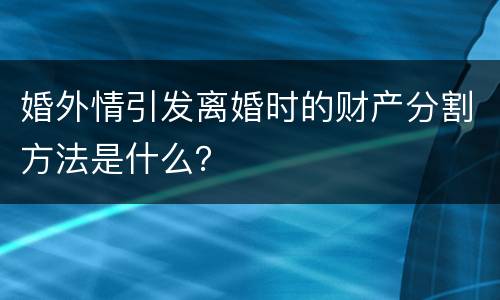 婚外情引发离婚时的财产分割方法是什么？