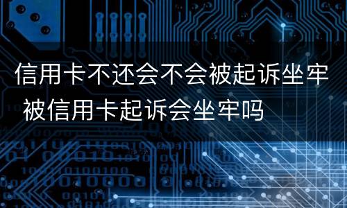 信用卡不还会不会被起诉坐牢 被信用卡起诉会坐牢吗