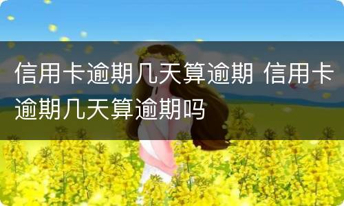 信用卡逾期几天算逾期 信用卡逾期几天算逾期吗