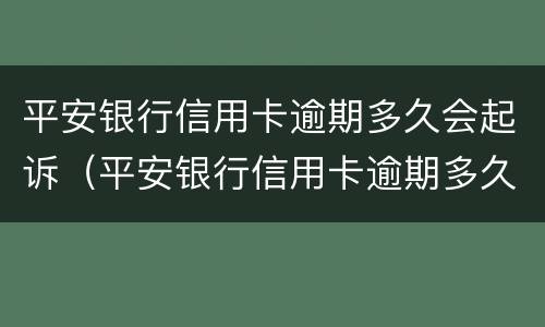 平安银行信用卡逾期多久会起诉（平安银行信用卡逾期多久会起诉?办理信用卡分期）