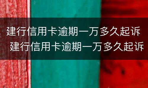 建行信用卡逾期一万多久起诉 建行信用卡逾期一万多久起诉有效