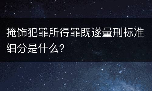 掩饰犯罪所得罪既遂量刑标准细分是什么？