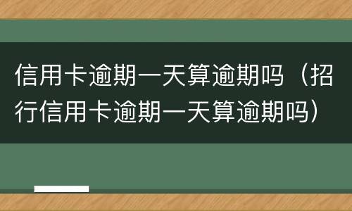 信用卡逾期一天算逾期吗（招行信用卡逾期一天算逾期吗）