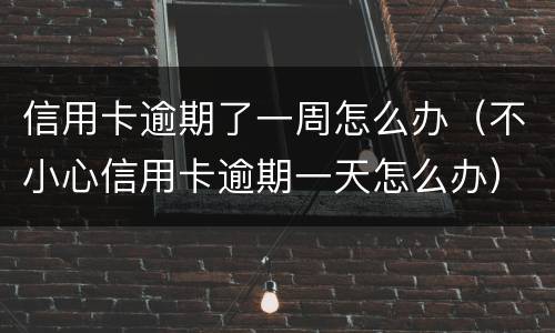 信用卡逾期了一周怎么办（不小心信用卡逾期一天怎么办）