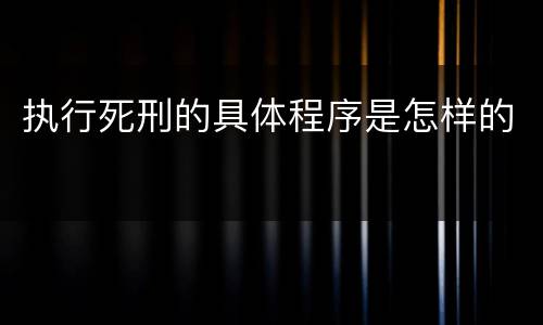 执行死刑的具体程序是怎样的