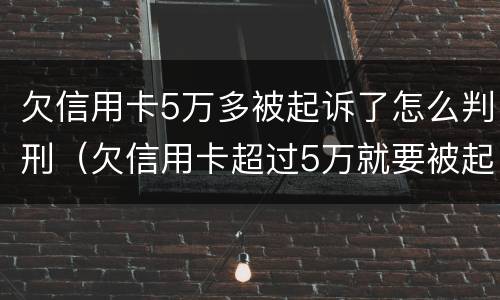 欠信用卡5万多被起诉了怎么判刑（欠信用卡超过5万就要被起诉坐牢吗?）