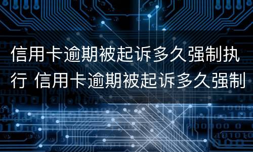 信用卡逾期被起诉多久强制执行 信用卡逾期被起诉多久强制执行有效
