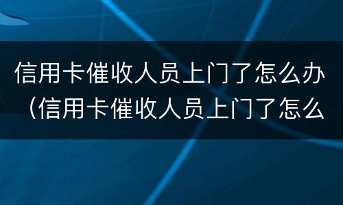 信用卡催收人员上门了怎么办（信用卡催收人员上门了怎么办啊）
