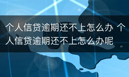 个人信贷逾期还不上怎么办 个人信贷逾期还不上怎么办呢