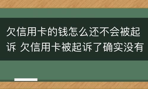 欠信用卡的钱怎么还不会被起诉 欠信用卡被起诉了确实没有钱还怎么办