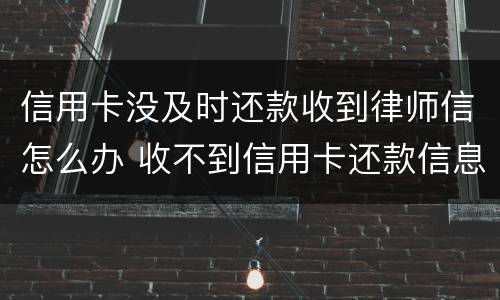信用卡没及时还款收到律师信怎么办 收不到信用卡还款信息怎么办